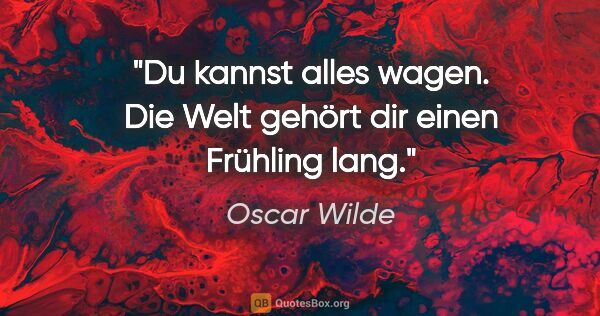 Oscar Wilde Zitat: "Du kannst alles wagen. Die Welt gehört dir einen Frühling lang."