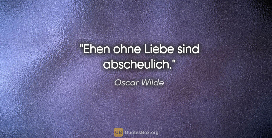 Oscar Wilde Zitat: "Ehen ohne Liebe sind abscheulich."