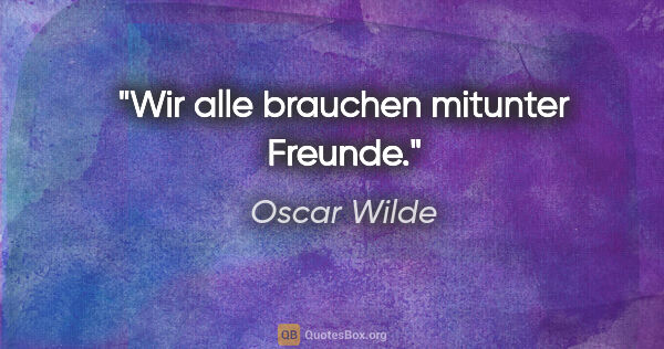 Oscar Wilde Zitat: "Wir alle brauchen mitunter Freunde."