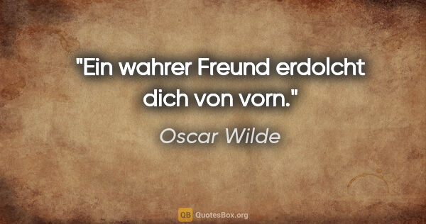 Oscar Wilde Zitat: "Ein wahrer Freund erdolcht dich von vorn."
