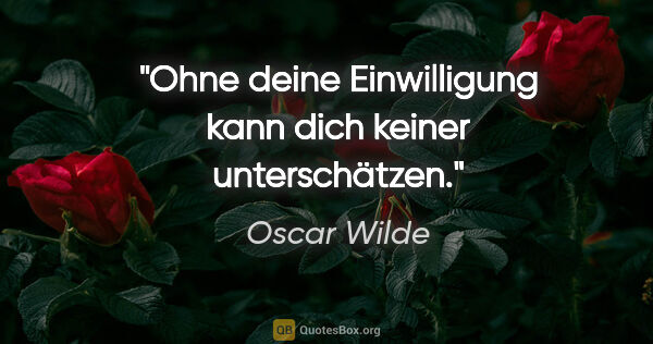 Oscar Wilde Zitat: "Ohne deine Einwilligung kann dich keiner unterschätzen."