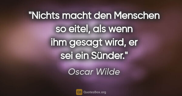 Oscar Wilde Zitat: "Nichts macht den Menschen so eitel, als wenn ihm gesagt wird,..."