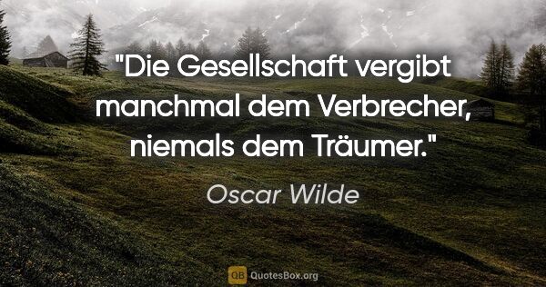Oscar Wilde Zitat: "Die Gesellschaft vergibt manchmal dem Verbrecher,
niemals dem..."