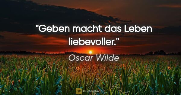 Oscar Wilde Zitat: "Geben macht das Leben liebevoller."