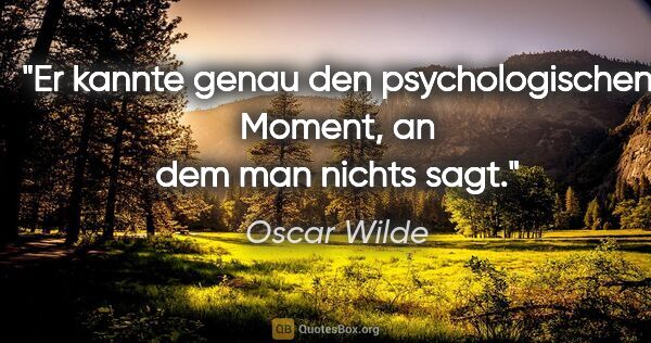 Oscar Wilde Zitat: "Er kannte genau den psychologischen Moment,
an dem man nichts..."