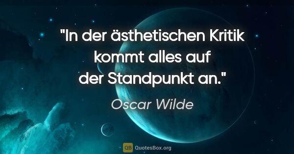 Oscar Wilde Zitat: "In der ästhetischen Kritik kommt alles auf der Standpunkt an."