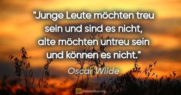 Oscar Wilde Zitat: "Junge Leute möchten treu sein und sind es nicht,
alte möchten..."