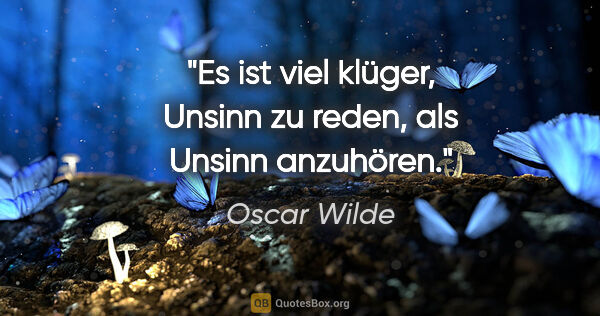 Oscar Wilde Zitat: "Es ist viel klüger, Unsinn zu reden, als Unsinn anzuhören."