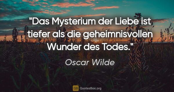 Oscar Wilde Zitat: "Das Mysterium der Liebe ist tiefer als die geheimnisvollen..."