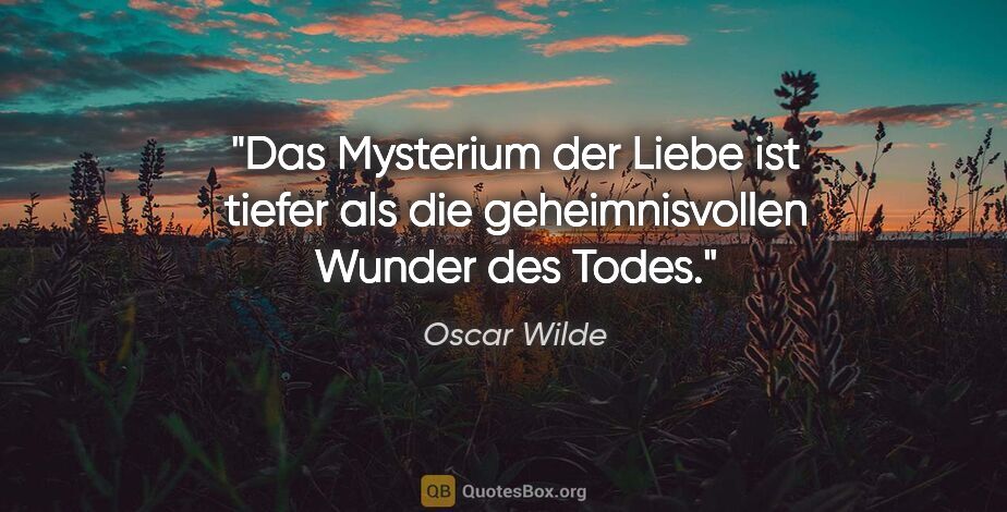 Oscar Wilde Zitat: "Das Mysterium der Liebe ist tiefer als die geheimnisvollen..."