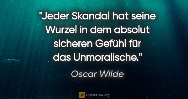 Oscar Wilde Zitat: "Jeder Skandal hat seine Wurzel in dem absolut sicheren Gefühl..."