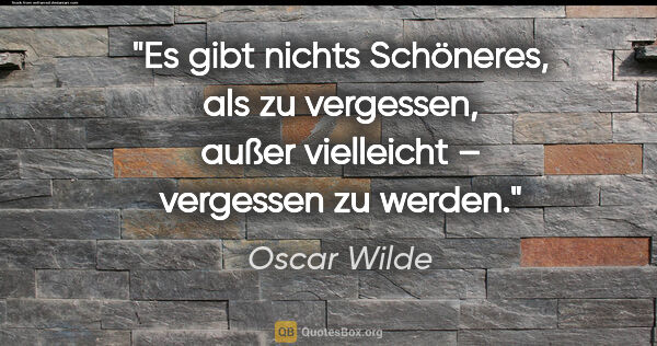 Oscar Wilde Zitat: "Es gibt nichts Schöneres, als zu vergessen,
außer vielleicht –..."