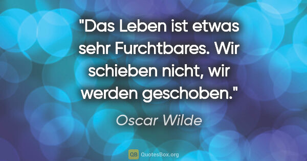 Oscar Wilde Zitat: "Das Leben ist etwas sehr Furchtbares. Wir schieben nicht, wir..."