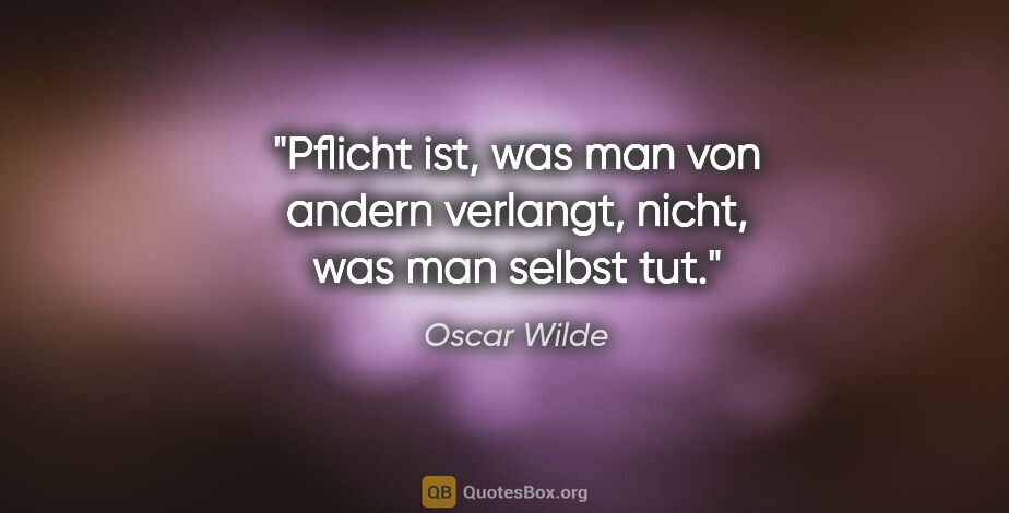 Oscar Wilde Zitat: "Pflicht ist, was man von andern verlangt, nicht, was man..."