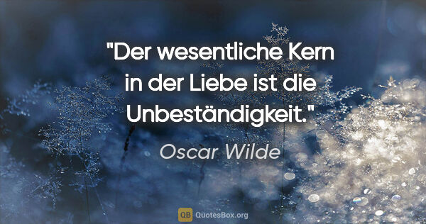 Oscar Wilde Zitat: "Der wesentliche Kern in der Liebe ist die Unbeständigkeit."