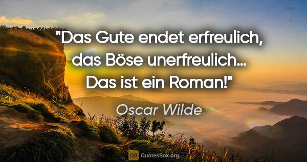 Oscar Wilde Zitat: "Das Gute endet erfreulich, das Böse unerfreulich… Das ist ein..."