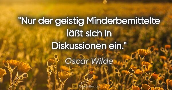 Oscar Wilde Zitat: "Nur der geistig Minderbemittelte läßt sich in Diskussionen ein."