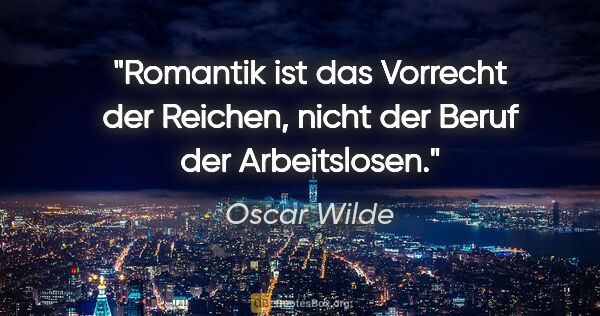 Oscar Wilde Zitat: "Romantik ist das Vorrecht der Reichen,
nicht der Beruf der..."