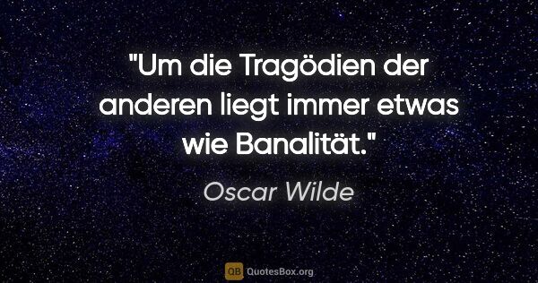 Oscar Wilde Zitat: "Um die Tragödien der anderen liegt immer etwas wie Banalität."