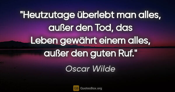 Oscar Wilde Zitat: "Heutzutage überlebt man alles, außer den Tod,
das Leben..."