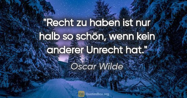 Oscar Wilde Zitat: "Recht zu haben ist nur halb so schön,
wenn kein anderer..."