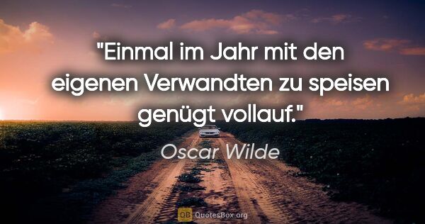 Oscar Wilde Zitat: "Einmal im Jahr mit den eigenen Verwandten zu speisen
genügt..."