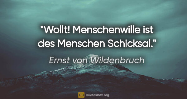 Ernst von Wildenbruch Zitat: "Wollt! Menschenwille ist des Menschen Schicksal."