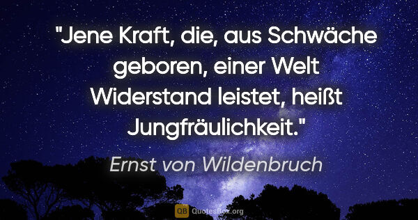 Ernst von Wildenbruch Zitat: "Jene Kraft, die, aus Schwäche geboren, einer Welt Widerstand..."