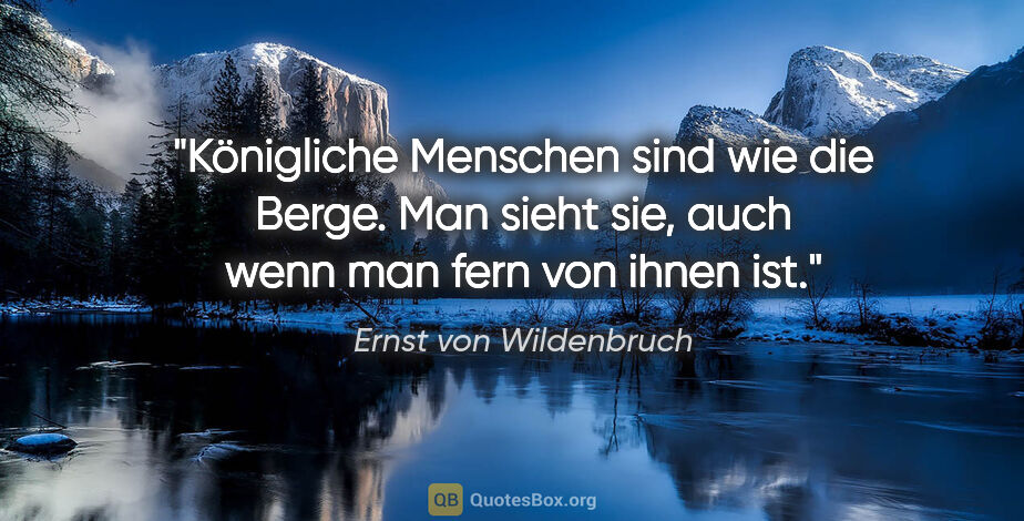 Ernst von Wildenbruch Zitat: "Königliche Menschen sind wie die Berge.
Man sieht sie, auch..."