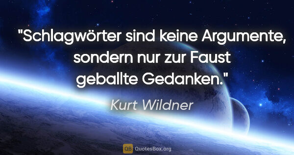Kurt Wildner Zitat: "Schlagwörter sind keine Argumente,
sondern nur zur Faust..."