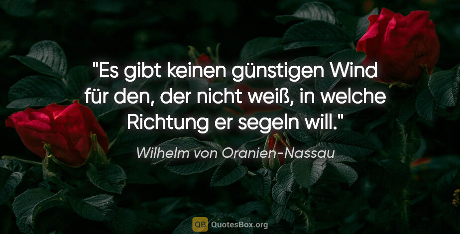 Wilhelm von Oranien-Nassau Zitat: "Es gibt keinen günstigen Wind für den, der nicht weiß, in..."