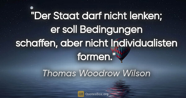 Thomas Woodrow Wilson Zitat: "Der Staat darf nicht lenken; er soll Bedingungen schaffen,..."