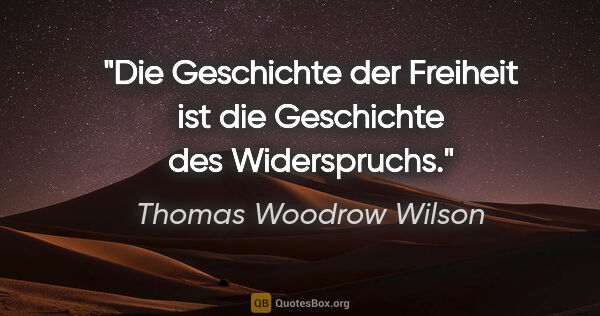 Thomas Woodrow Wilson Zitat: "Die Geschichte der Freiheit ist die Geschichte des Widerspruchs."