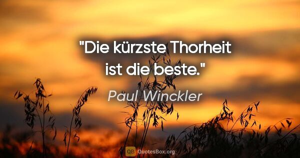 Paul Winckler Zitat: "Die kürzste Thorheit ist die beste."