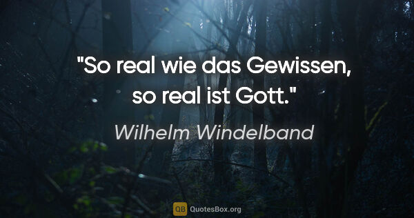 Wilhelm Windelband Zitat: "So real wie das Gewissen, so real ist Gott."