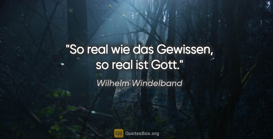 Wilhelm Windelband Zitat: "So real wie das Gewissen, so real ist Gott."