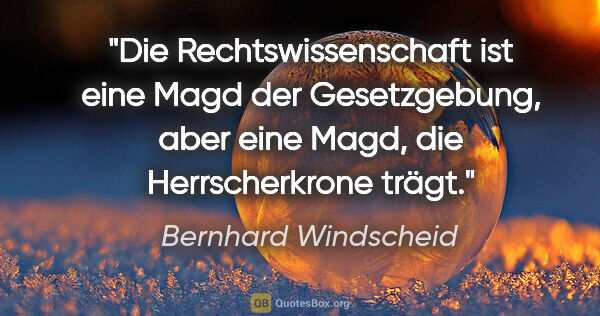 Bernhard Windscheid Zitat: "Die Rechtswissenschaft ist eine Magd der Gesetzgebung, aber..."