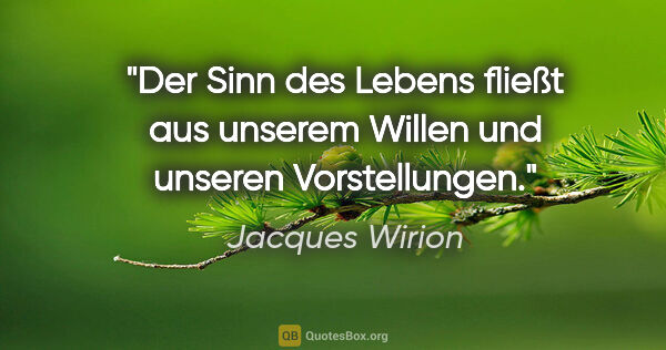 Jacques Wirion Zitat: "Der Sinn des Lebens fließt aus unserem Willen und unseren..."