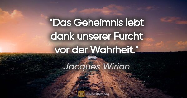 Jacques Wirion Zitat: "Das Geheimnis lebt dank unserer Furcht vor der Wahrheit."