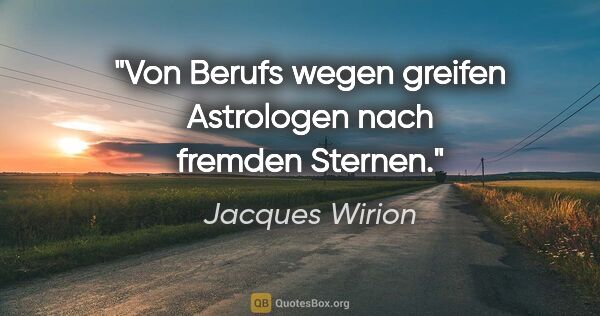 Jacques Wirion Zitat: "Von Berufs wegen greifen Astrologen nach fremden Sternen."