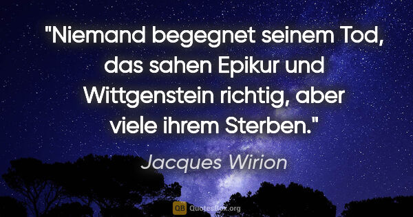 Jacques Wirion Zitat: "Niemand begegnet seinem Tod, das sahen Epikur und Wittgenstein..."