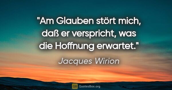 Jacques Wirion Zitat: "Am Glauben stört mich, daß er verspricht, was die Hoffnung..."