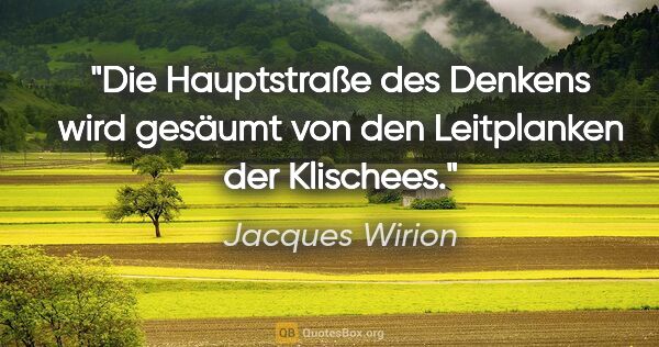 Jacques Wirion Zitat: "Die Hauptstraße des Denkens wird gesäumt
von den Leitplanken..."