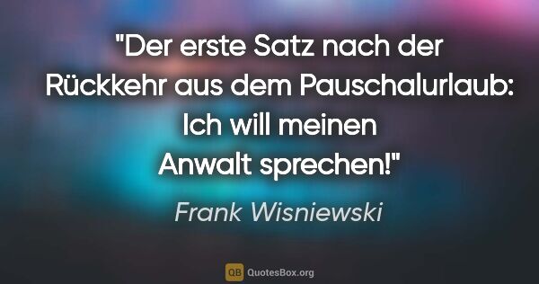 Frank Wisniewski Zitat: "Der erste Satz nach der Rückkehr aus dem Pauschalurlaub: "Ich..."