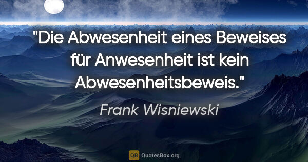Frank Wisniewski Zitat: "Die Abwesenheit eines Beweises für Anwesenheit
ist kein..."