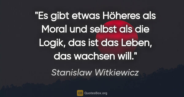 Stanislaw Witkiewicz Zitat: "Es gibt etwas Höheres als Moral und selbst als die Logik, das..."