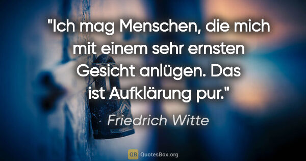 Friedrich Witte Zitat: "Ich mag Menschen, die mich mit einem sehr ernsten Gesicht..."