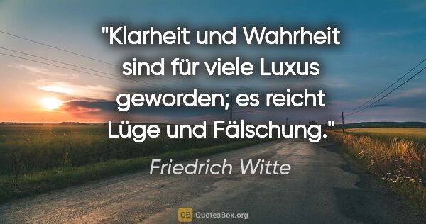 Friedrich Witte Zitat: "Klarheit und Wahrheit sind für viele Luxus geworden; es reicht..."