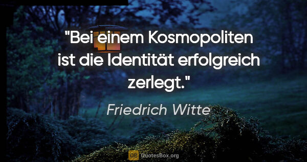 Friedrich Witte Zitat: "Bei einem Kosmopoliten ist die Identität erfolgreich zerlegt."