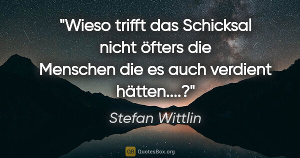 Stefan Wittlin Zitat: "Wieso trifft das Schicksal nicht öfters die Menschen die es..."